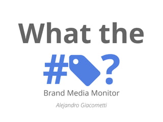 What the
# ?Brand Media Monitor
Alejandro Giacometti
 
