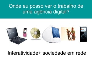 Onde eu posso ver o trabalho de uma agência digital? www Interatividade+ sociedade em rede 