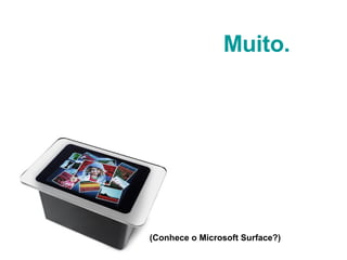 Muito. (Conhece o Microsoft Surface?) 