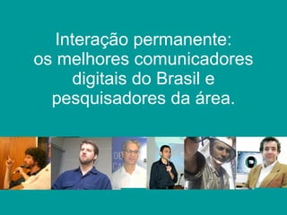 Interação permanente: os melhores comunicadores digitais do Brasil e pesquisadores da área. 