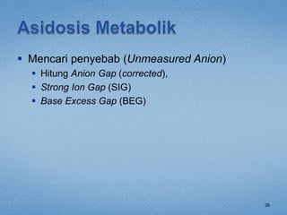  Mencari penyebab (Unmeasured Anion)
 Hitung Anion Gap (corrected),
 Strong Ion Gap (SIG)
 Base Excess Gap (BEG)
39
 