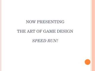 NOW PRESENTING THE ART OF GAME DESIGN SPEED RUN! 