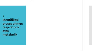 2.
Identifikasi
proses primer:
respiratorik
atau
metabolik
 