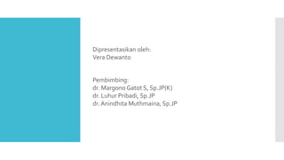 Dipresentasikan oleh:
Vera Dewanto
Pembimbing:
dr. Margono Gatot S, Sp.JP(K)
dr. Luhur Pribadi, Sp.JP
dr. Anindhita Muthmaina, Sp.JP
 