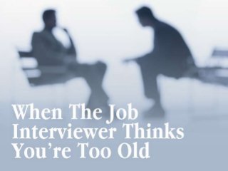 When The Job Interviewer Thinks You're Too Old