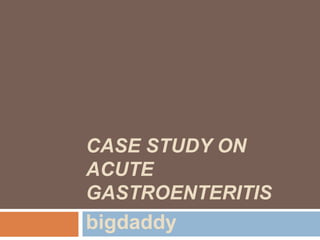 CASE STUDY ON
ACUTE
GASTROENTERITIS
bigdaddy
 