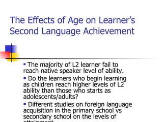 The Effects of Age on Learner’s Second Language Achievement  ,[object Object],[object Object],[object Object]