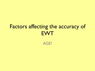 Factors affecting the accuracy of
              EWT
              AGE!
 