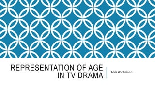 REPRESENTATION OF AGE
IN TV DRAMA
Tom Wichmann
 