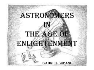 Astronomers
in
the Age of
Enlightenment
Gabriel Supang
 