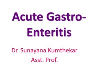 Acute Gastro-
Enteritis
Dr. Sunayana Kumthekar
Asst. Prof.
 