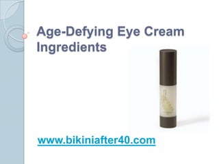 Age-Defying Eye Cream
Ingredients




www.bikiniafter40.com
 