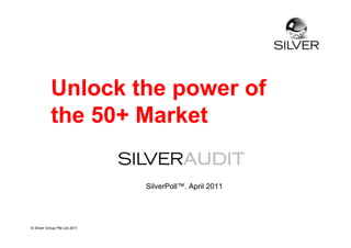 Unlock the power of
           the 50+ Market

                              SilverPoll™. April 2011




© Silver Group Pte Ltd 2011
 