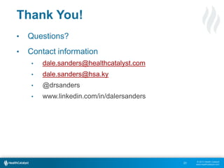 © 2013 Health Catalyst
www.healthcatalyst.com
Thank You!
• Questions?
• Contact information
• dale.sanders@healthcatalyst.com
• dale.sanders@hsa.ky
• @drsanders
• www.linkedin.com/in/dalersanders
20
 