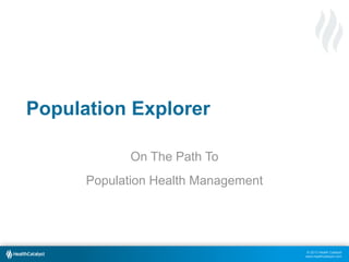 © 2013 Health Catalyst
www.healthcatalyst.com
Population Explorer
On The Path To
Population Health Management
 