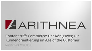 Content trifft Commerce: Der Königsweg zur
Kundenorientierung im Age of the Customer
München, 24. März 2015
 