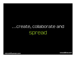 …create, collaborate and
                      spread


                               crowddive.com
microinfluencer.com
 