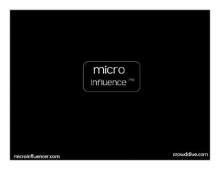 micro
                      Influence   (TM)




                                         crowddive.com
microinfluencer.com
 