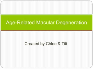 Age-Related Macular Degeneration



       Created by Chloe & Titi
 