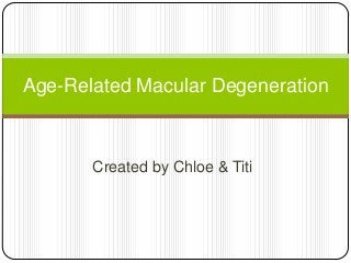 Age-Related Macular Degeneration



       Created by Chloe & Titi
 