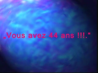 „Vous avez 44 ans !!!.“
 