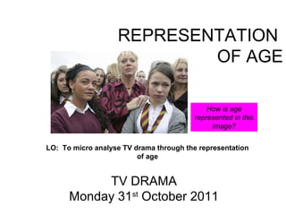 REPRESENTATION
                           OF AGE

                                             How is age
                                         represented in this
                                              image?


LO: To micro analyse TV drama through the representation
                         of age


           TV DRAMA
      Monday 31st October 2011
 
