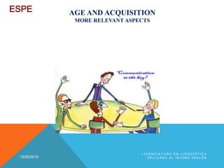 AGE AND ACQUISITION
MORE RELEVANT ASPECTS
13/05/2015
L I C E N C I A T U R A E N L I N G Ü Í S T I C A
A P L I C A D A A L I D I O M A I N G L É S
 