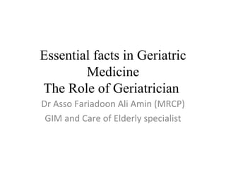 Essential facts in Geriatric
        Medicine
The Role of Geriatrician
Dr Asso Fariadoon Ali Amin (MRCP)
 GIM and Care of Elderly specialist
 