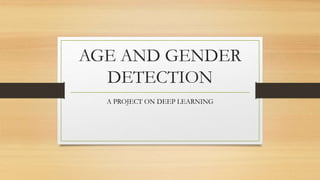 AGE AND GENDER
DETECTION
A PROJECT ON DEEP LEARNING
 