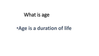 What is age
•Age is a duration of life
 