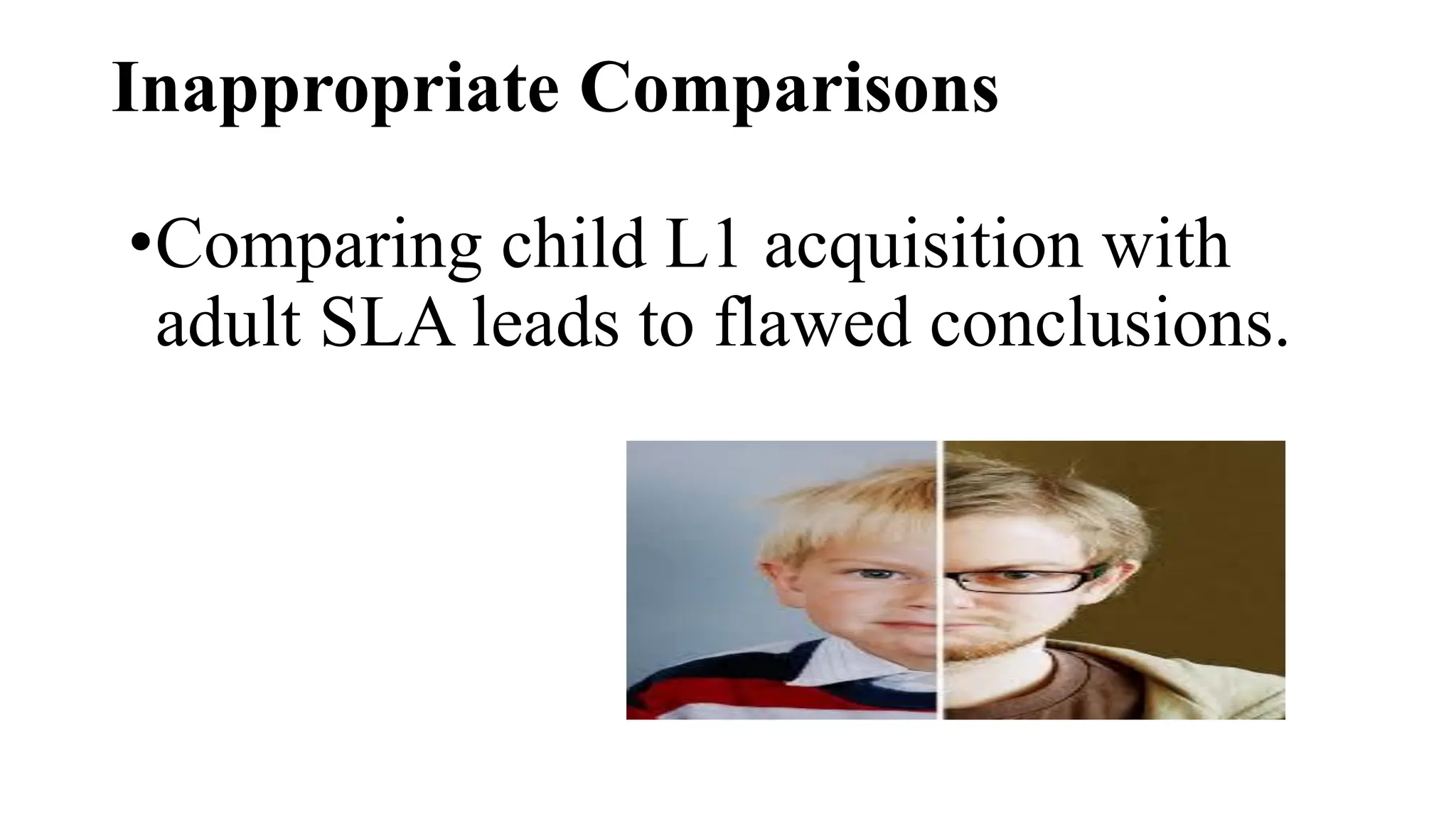 Inappropriate Comparisons
•Comparing child L1 acquisition with
adult SLA leads to flawed conclusions.
 