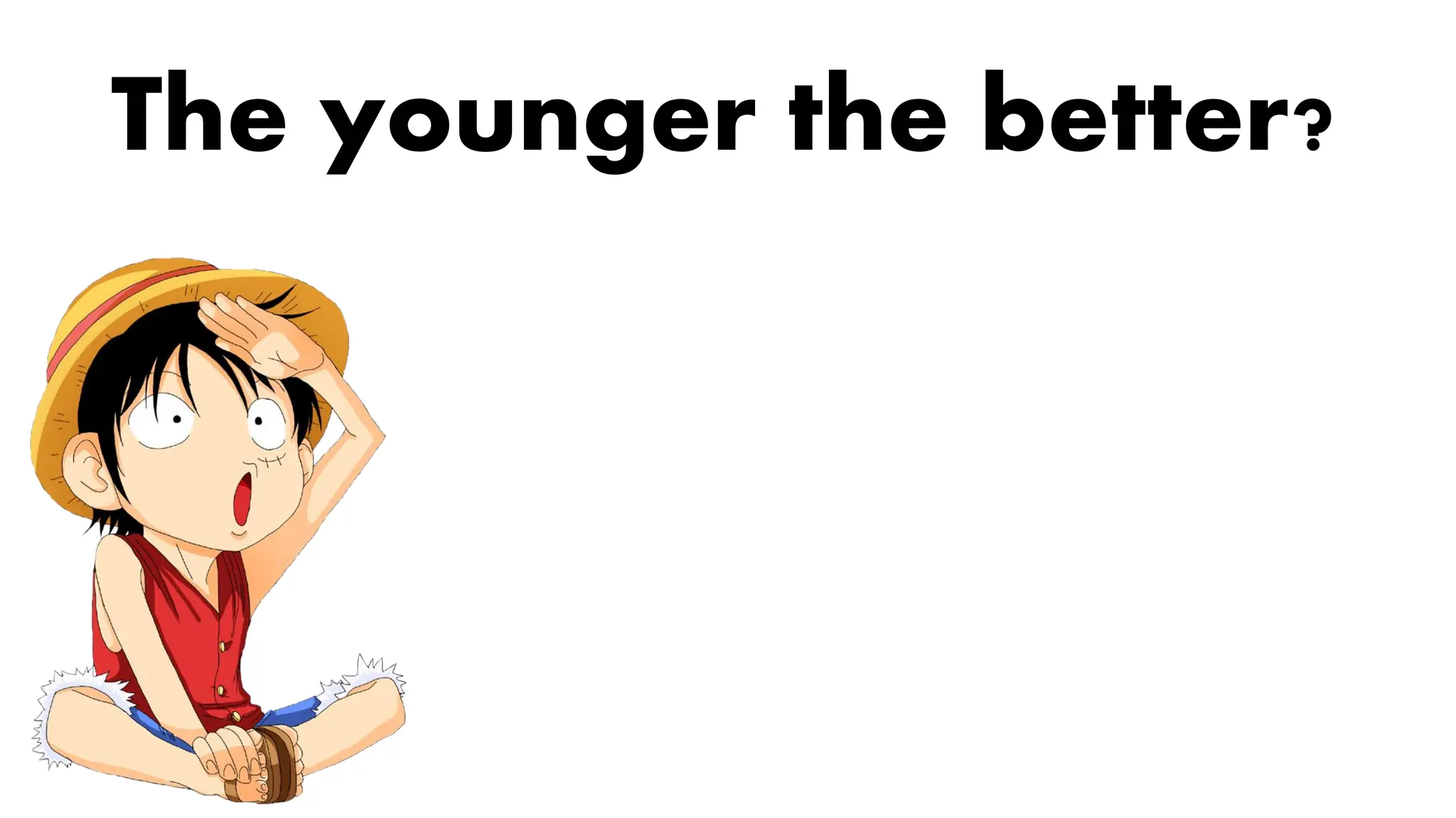The younger the better?
 