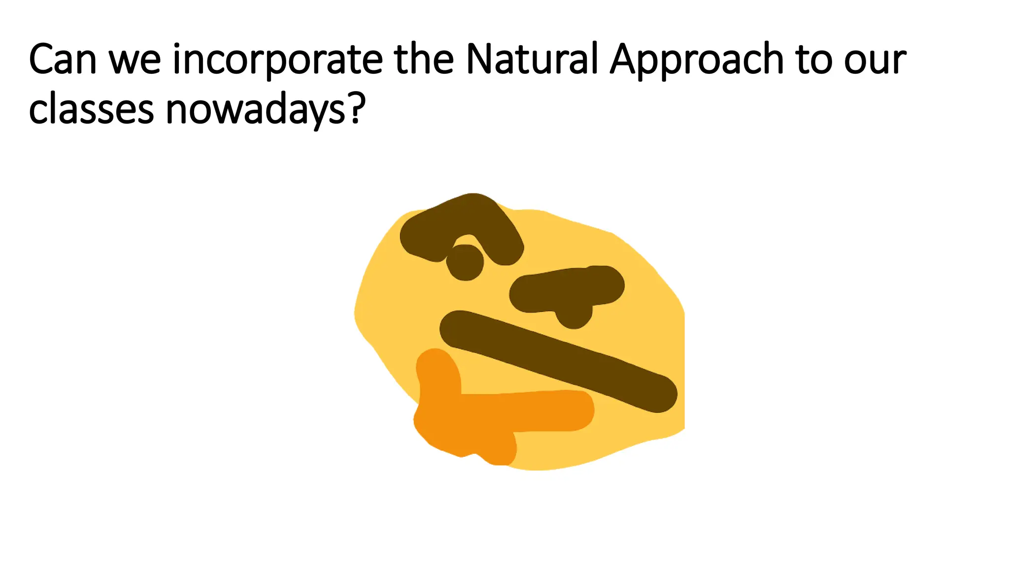 Can we incorporate the Natural Approach to our
classes nowadays?
 