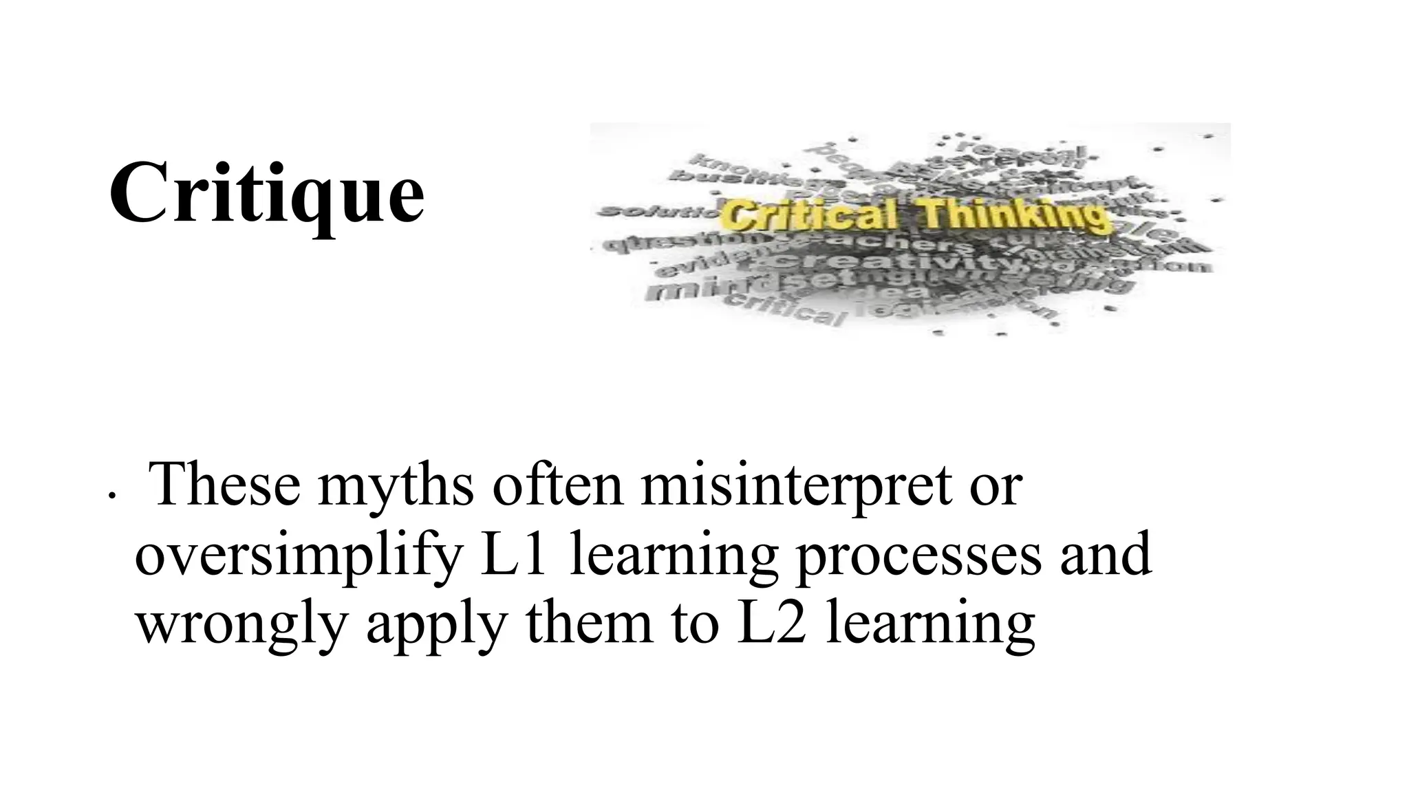 Critique
• These myths often misinterpret or
oversimplify L1 learning processes and
wrongly apply them to L2 learning
 