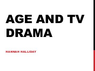 AGE AND TV
DRAMA
HANNAH HALLIDAY
 