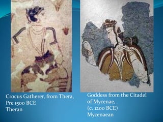 Goddess from the Citadel of Mycenae,(c. 1200 BCE)MycenaeanCrocus Gatherer, from Thera,Pre 1500 BCETheran