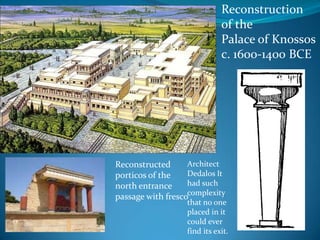 Reconstructionof the Palace of Knossosc. 1600-1400 BCEReconstructed porticos of the north entrance passage with frescoArchitect Dedalos It had such complexity that no one placed in it could ever find its exit.