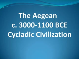 The Aegean   c. 3000-1100 BCE Cycladic Civilization 