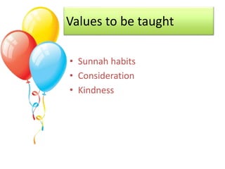 Values to be taught
• Sunnah habits
• Consideration
• Kindness
 