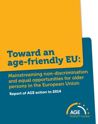 Mainstreaming non-discrimination
and equal opportunities for older
persons in the European Union
Report of AGE action in 2014
Toward an
age-friendly EU:
 