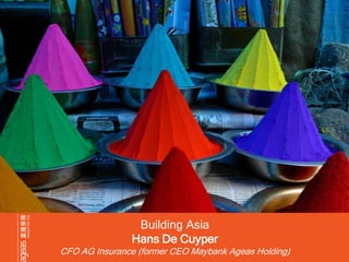 Building Asia
Hans De Cuyper
CFO AG Insurance (former CEO Maybank Ageas Holding)
 