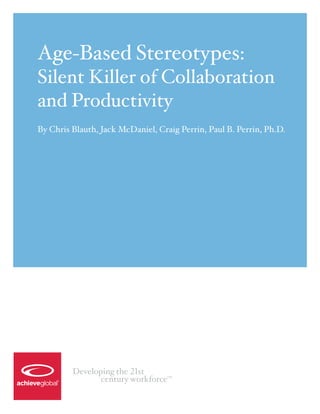 Age-Based Stereotypes:
Silent Killer of Collaboration
and Productivity
By Chris Blauth, Jack McDaniel, Craig Perrin, Paul B. Perrin, Ph.D.




         Developing the 21st
                century workforce  TM
 