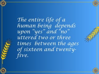 The entire life of a
human being depends
upon ”yes” and “no”
uttered two or three
times between the ages
of sixteen and twenty-
five.
 