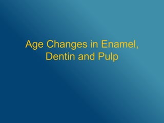 Age Changes in Enamel,
Dentin and Pulp
 
