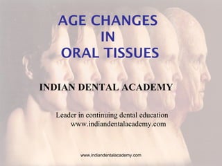 AGE CHANGES
IN
ORAL TISSUES
INDIAN DENTAL ACADEMY
Leader in continuing dental education
www.indiandentalacademy.com

www.indiandentalacademy.com

 