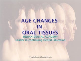 AGE CHANGES
IN
ORAL TISSUES
INDIAN DENTAL ACADEMY
Leader in continuing Dental Education
www.indiandentalacademy.com
 