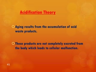 Acidification Theory
Aging results from the accumulation of acid
waste products.
These products are not completely excreted from
the body which leads to cellular malfunction.
41
 