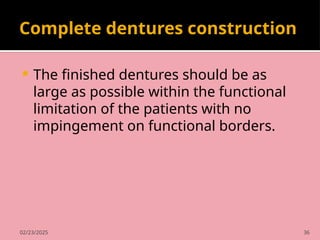 02/23/2025 36
Complete dentures construction
 The finished dentures should be as
large as possible within the functional
limitation of the patients with no
impingement on functional borders.
 