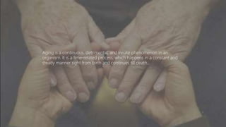 Aging is a continuous, detrimental, and innate phenomenon in an
organism. It is a time-related process, which happens in a constant and
steady manner right from birth and continues till death…
3
 