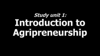 Study unit 1:
Introduction to
Agripreneurship
 